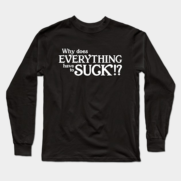 Why does everything suck Long Sleeve T-Shirt by KneppDesigns